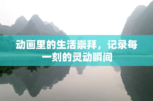 动画里的生活崇拜，记录每一刻的灵动瞬间