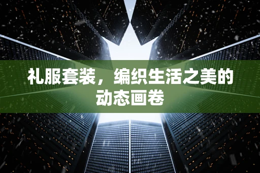 礼服套装，编织生活之美的动态画卷