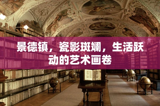 景德镇，瓷影斑斓，生活跃动的艺术画卷