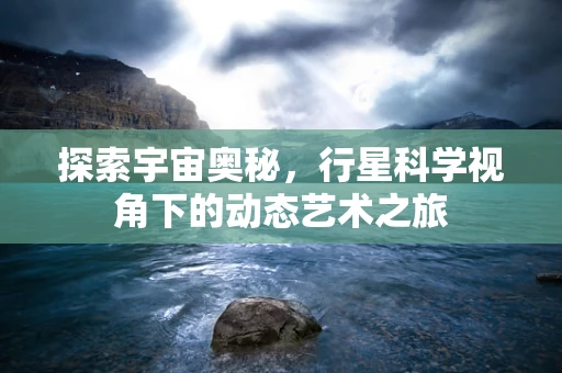 探索宇宙奥秘，行星科学视角下的动态艺术之旅