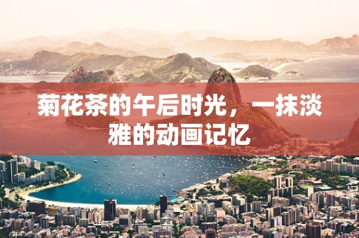 菊花茶的午后时光，一抹淡雅的动画记忆