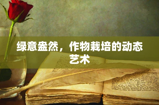 绿意盎然，作物栽培的动态艺术