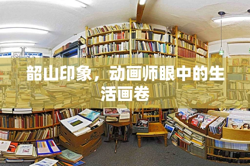 韶山印象，动画师眼中的生活画卷
