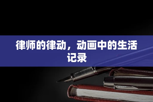 律师的律动，动画中的生活记录