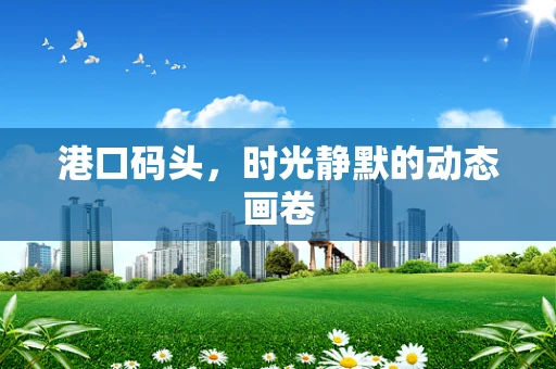 港口码头，时光静默的动态画卷