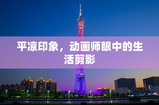 平凉印象，动画师眼中的生活剪影