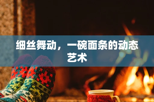 细丝舞动，一碗面条的动态艺术