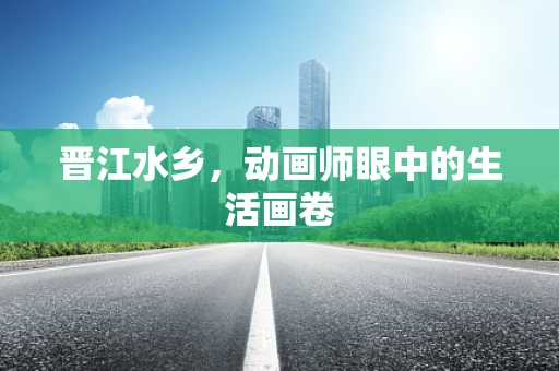 晋江水乡，动画师眼中的生活画卷