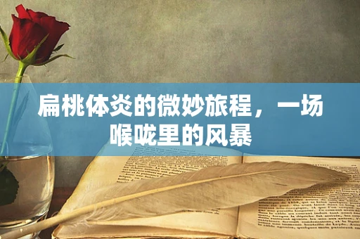 扁桃体炎的微妙旅程，一场喉咙里的风暴