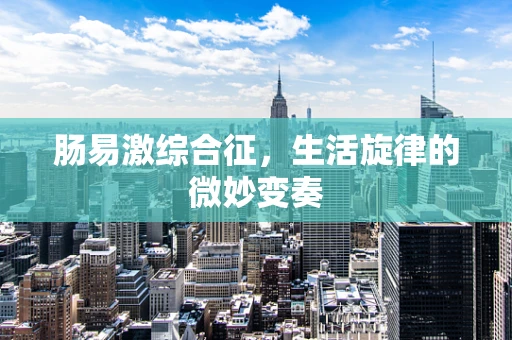 肠易激综合征，生活旋律的微妙变奏