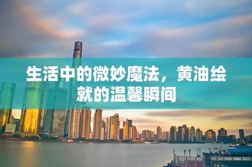 生活中的微妙魔法，黄油绘就的温馨瞬间