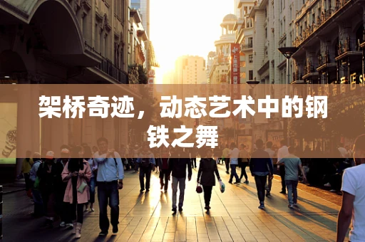 架桥奇迹，动态艺术中的钢铁之舞