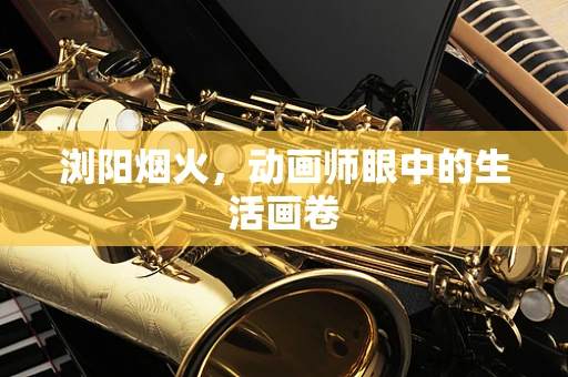 浏阳烟火，动画师眼中的生活画卷