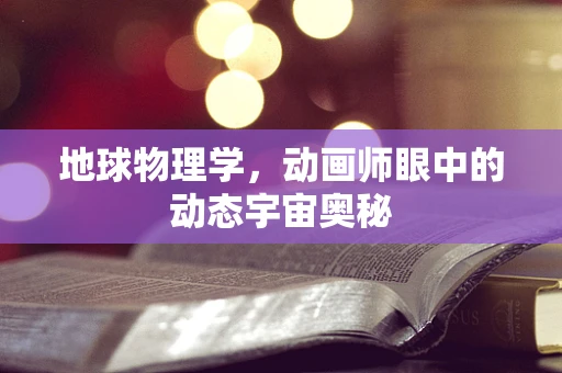 地球物理学，动画师眼中的动态宇宙奥秘