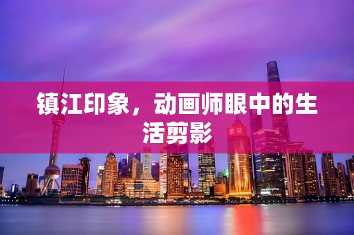 镇江印象，动画师眼中的生活剪影