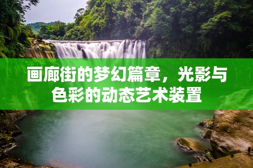 画廊街的梦幻篇章，光影与色彩的动态艺术装置