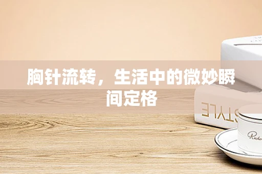 胸针流转，生活中的微妙瞬间定格