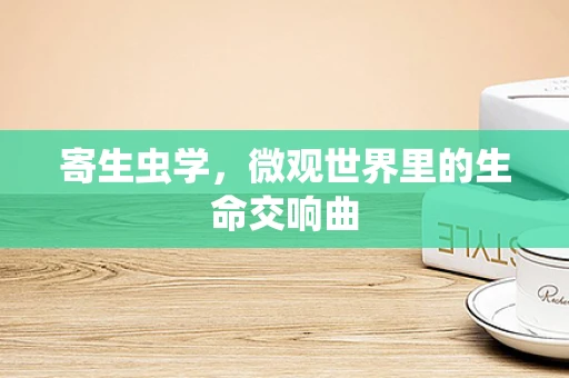 寄生虫学，微观世界里的生命交响曲