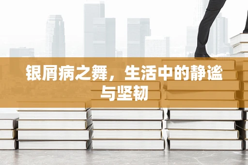 银屑病之舞，生活中的静谧与坚韧
