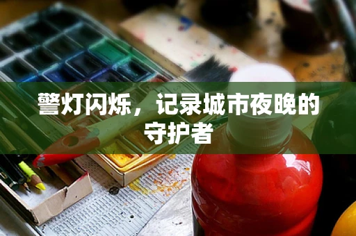 警灯闪烁，记录城市夜晚的守护者