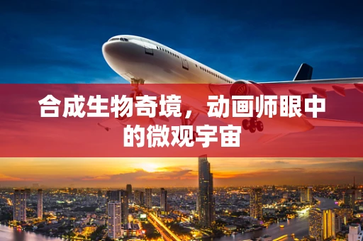 合成生物奇境，动画师眼中的微观宇宙