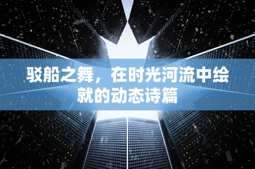 驳船之舞，在时光河流中绘就的动态诗篇