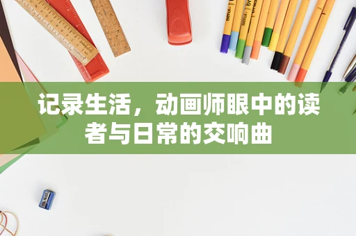 记录生活，动画师眼中的读者与日常的交响曲