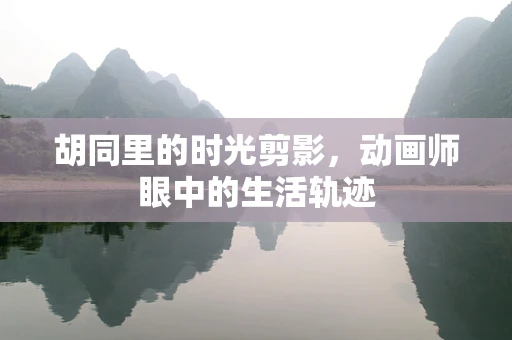 胡同里的时光剪影，动画师眼中的生活轨迹
