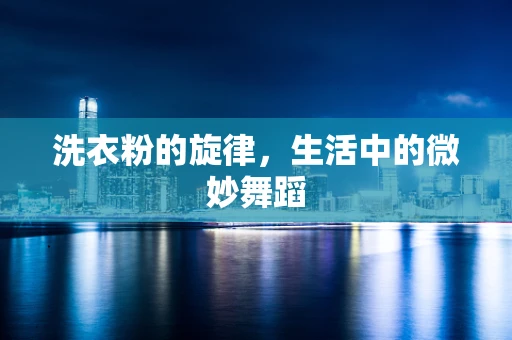 洗衣粉的旋律，生活中的微妙舞蹈