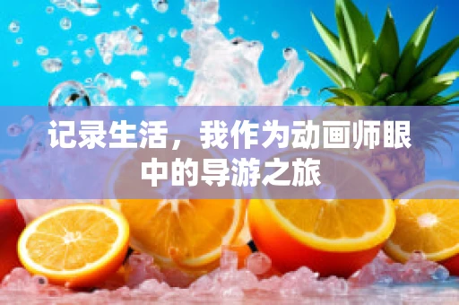 记录生活，我作为动画师眼中的导游之旅