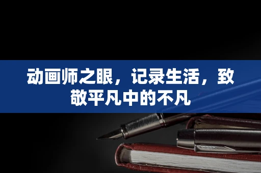 动画师之眼，记录生活，致敬平凡中的不凡