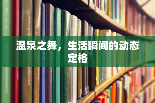 温泉之舞，生活瞬间的动态定格