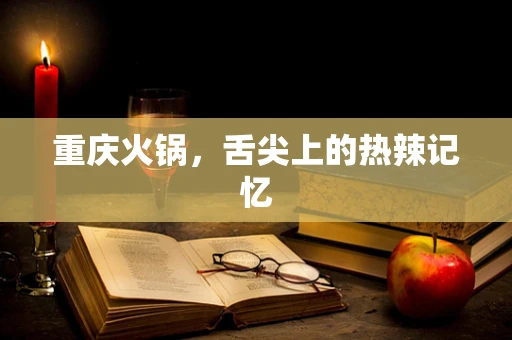 重庆火锅，舌尖上的热辣记忆