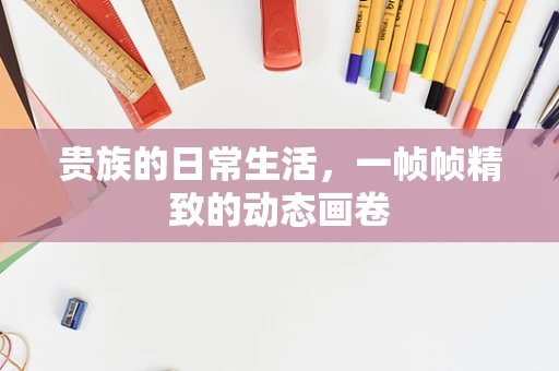 贵族的日常生活，一帧帧精致的动态画卷
