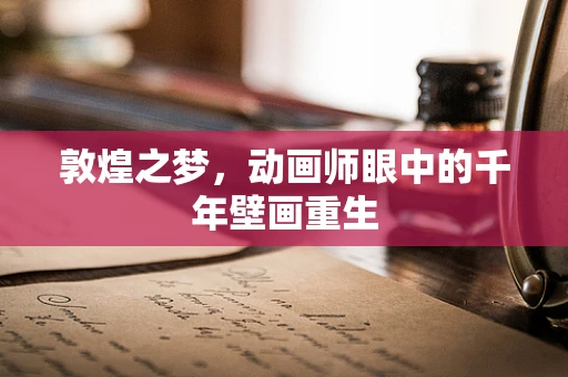 敦煌之梦，动画师眼中的千年壁画重生