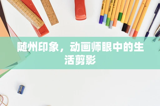 随州印象，动画师眼中的生活剪影