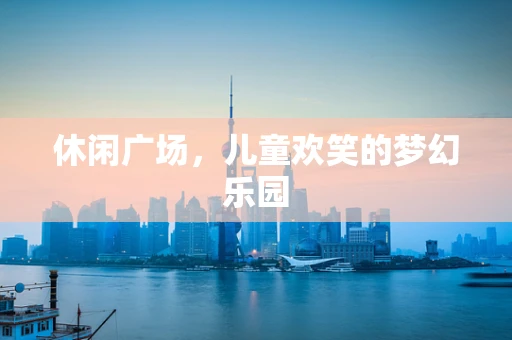 休闲广场，儿童欢笑的梦幻乐园