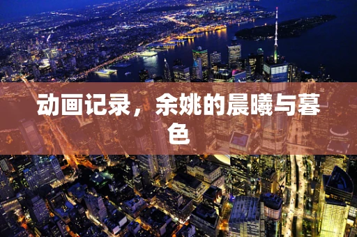 动画记录，余姚的晨曦与暮色