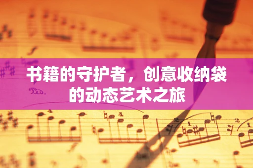 书籍的守护者，创意收纳袋的动态艺术之旅