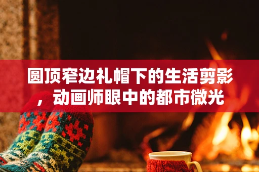圆顶窄边礼帽下的生活剪影，动画师眼中的都市微光