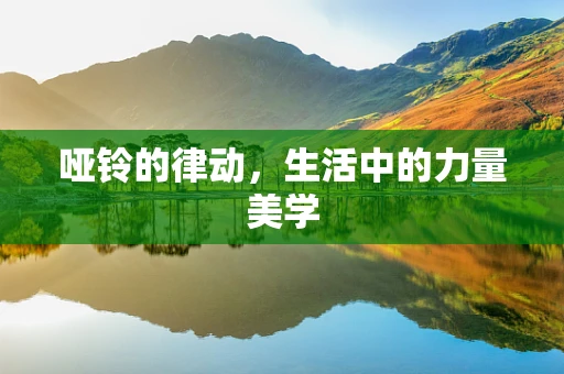 哑铃的律动，生活中的力量美学