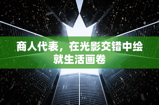 商人代表，在光影交错中绘就生活画卷
