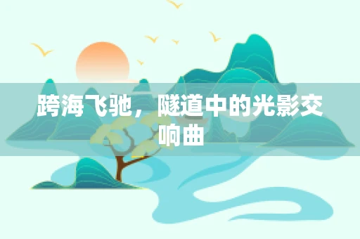 跨海飞驰，隧道中的光影交响曲