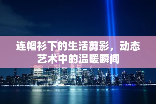 连帽衫下的生活剪影，动态艺术中的温暖瞬间