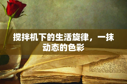 搅拌机下的生活旋律，一抹动态的色彩