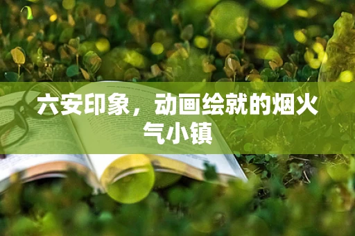 六安印象，动画绘就的烟火气小镇