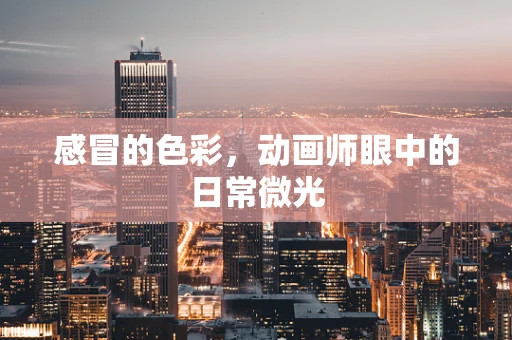 感冒的色彩，动画师眼中的日常微光