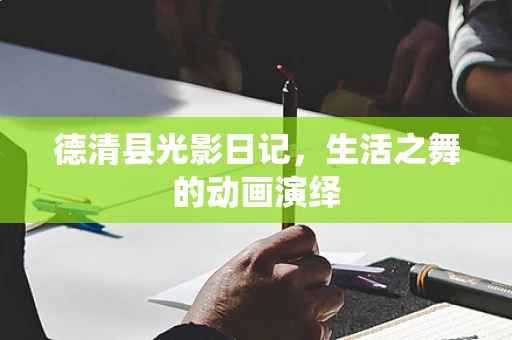 德清县光影日记，生活之舞的动画演绎