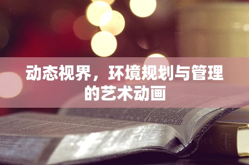 动态视界，环境规划与管理的艺术动画