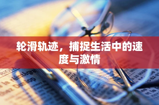 轮滑轨迹，捕捉生活中的速度与激情